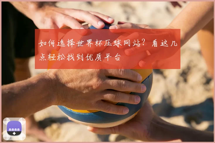 如何选择世界杯压球网站？看这几点轻松找到优质平台