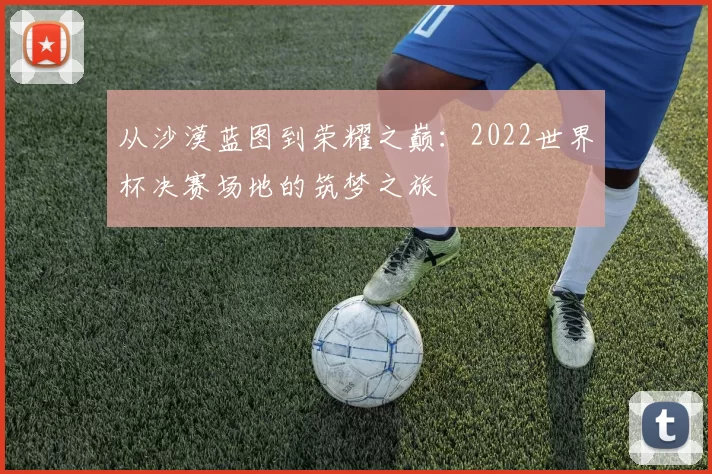 从沙漠蓝图到荣耀之巅：2022世界杯决赛场地的筑梦之旅