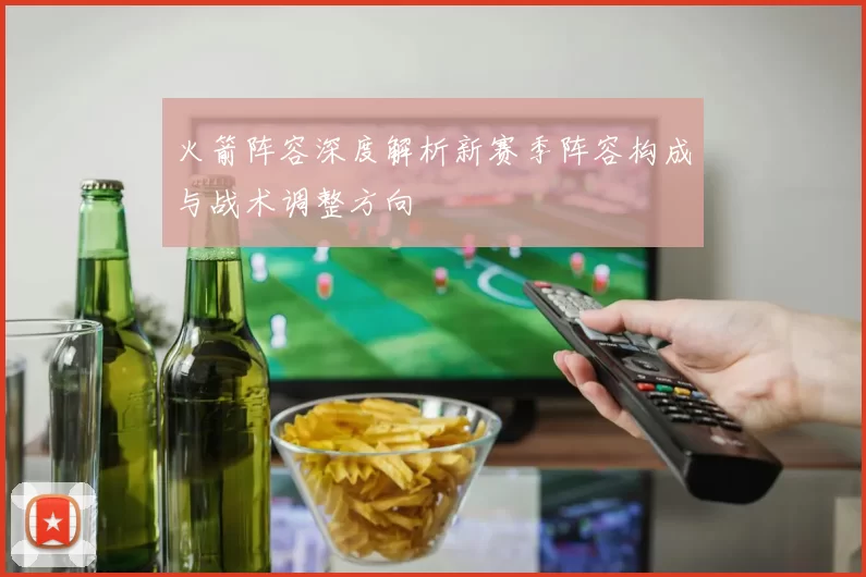 火箭阵容深度解析新赛季阵容构成与战术调整方向