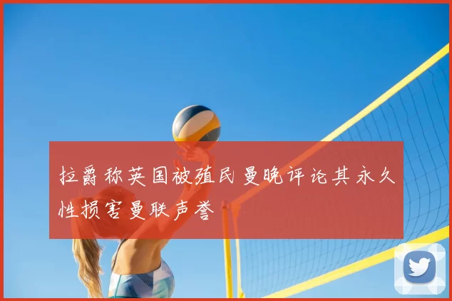 拉爵称英国被殖民曼晚评论其永久性损害曼联声誉