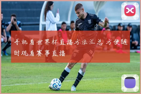 手机看世界杯直播方法汇总 方便随时观看赛事直播