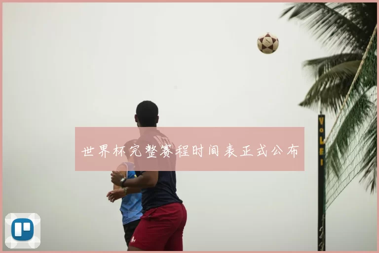 世界杯完整赛程时间表正式公布
