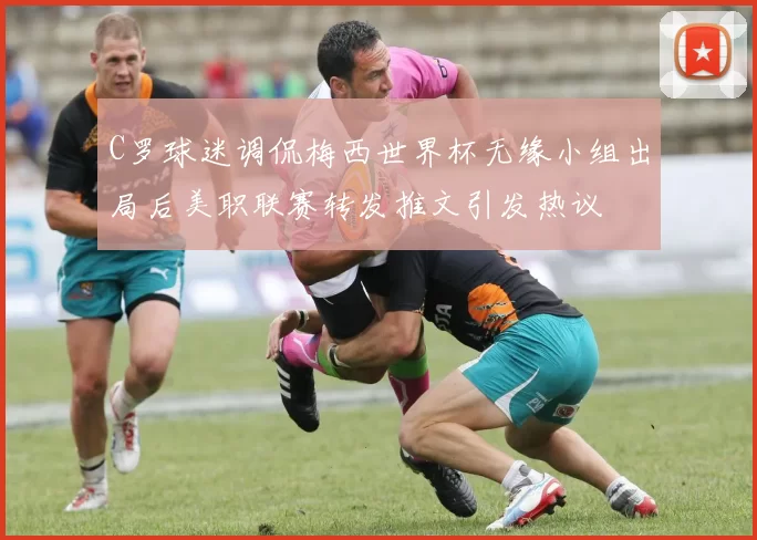 C罗球迷调侃梅西世界杯无缘小组出局后美职联赛转发推文引发热议