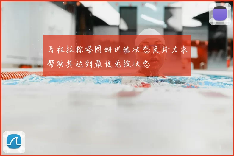 马祖拉称塔图姆训练状态良好力求帮助其达到最佳竞技状态