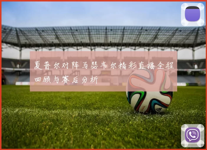 夏普尔对阵马瑟韦尔精彩直播全程回顾与赛后分析