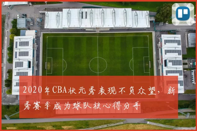 2020年CBA状元秀表现不负众望，新秀赛季成为球队核心得分手