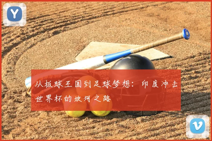 从板球王国到足球梦想:印度冲击世界杯的坎坷之路