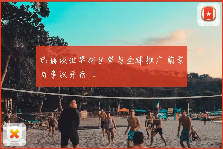 巴赫谈世界杯扩军与全球推广 前景与争议并存_1