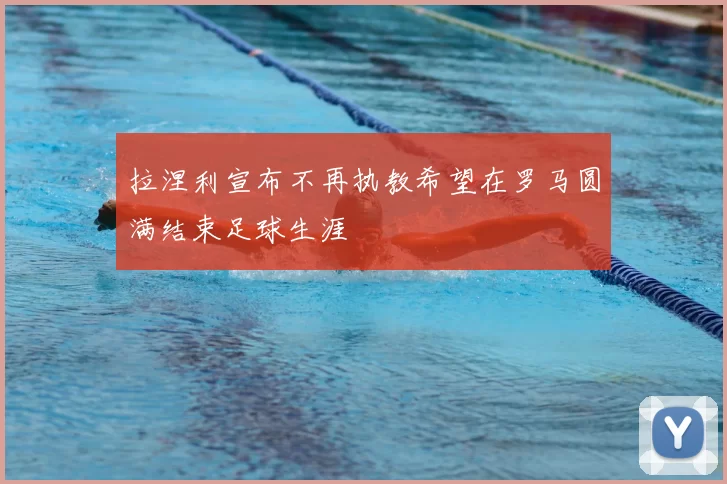 拉涅利宣布不再执教希望在罗马圆满结束足球生涯