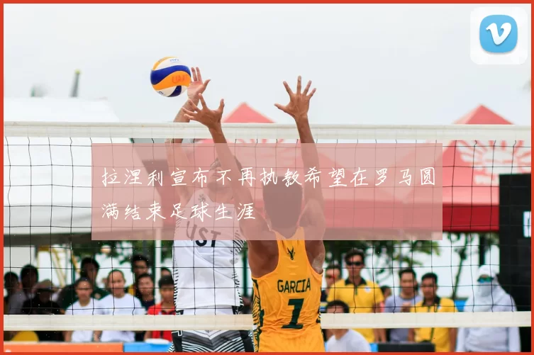 拉涅利宣布不再执教希望在罗马圆满结束足球生涯