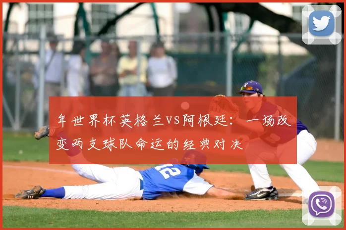 年世界杯英格兰vs阿根廷：一场改变两支球队命运的经典对决