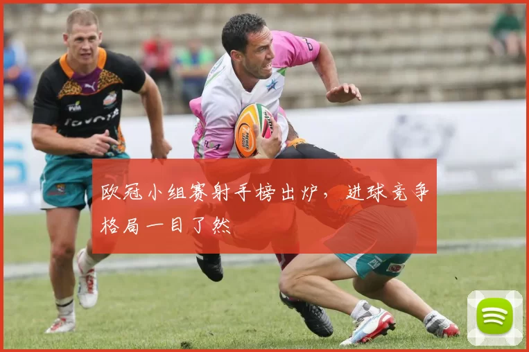 欧冠小组赛射手榜出炉,进球竞争格局一目了然