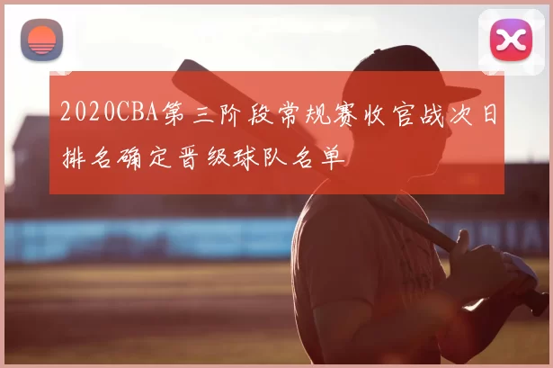 2020CBA第三阶段常规赛收官战次日排名确定晋级球队名单