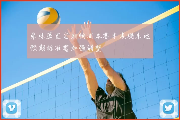 弗林蓬直言利物浦本赛季表现未达预期标准需加强调整