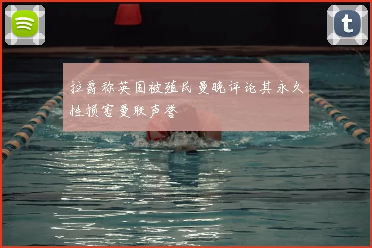 拉爵称英国被殖民曼晚评论其永久性损害曼联声誉