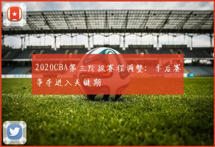 2020CBA第三阶段赛程调整：季后赛争夺进入关键期