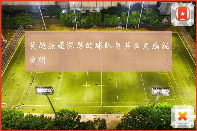 英超底蕴深厚的球队与其历史成就分析
