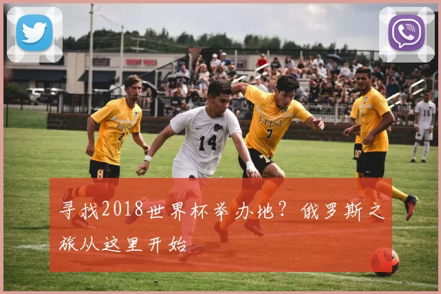 寻找2018世界杯举办地？俄罗斯之旅从这里开始
