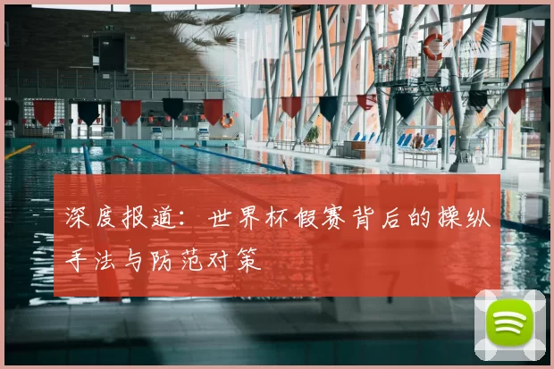 深度报道：世界杯假赛背后的操纵手法与防范对策
