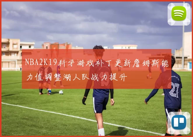 NBA2K19科学游戏补丁更新詹姆斯能力值调整湖人队战力提升