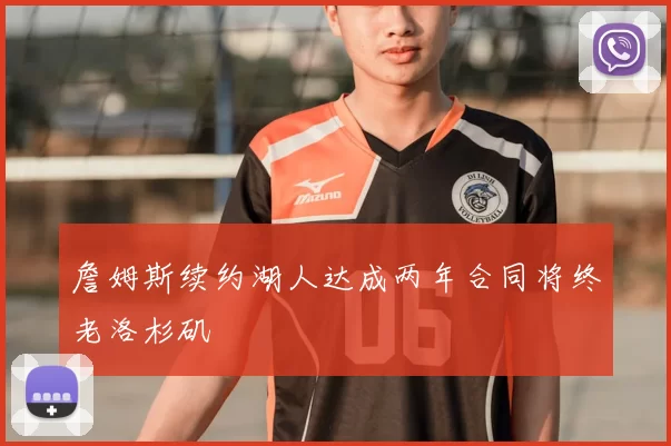 詹姆斯续约湖人达成两年合同将终老洛杉矶