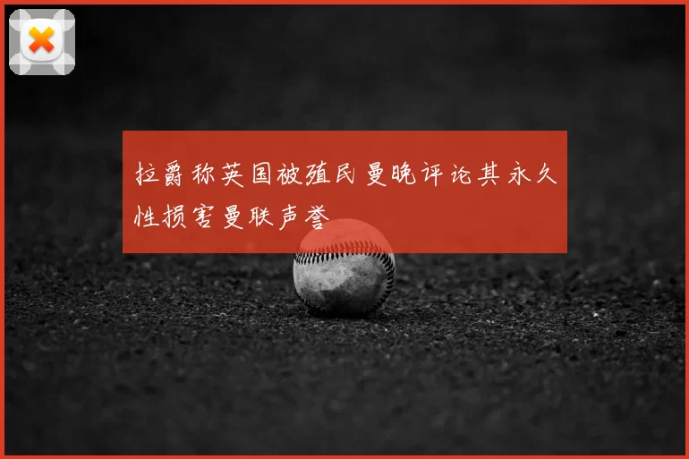 拉爵称英国被殖民曼晚评论其永久性损害曼联声誉