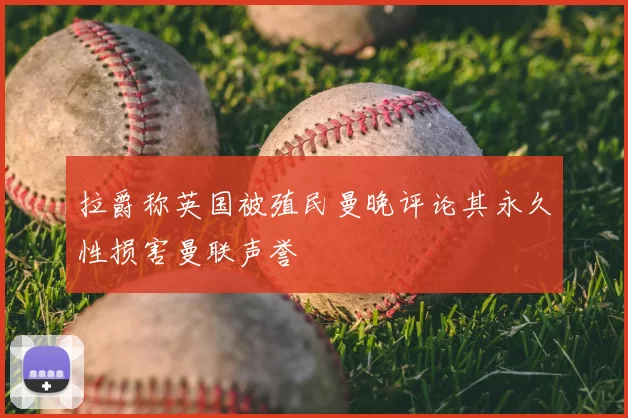 拉爵称英国被殖民曼晚评论其永久性损害曼联声誉