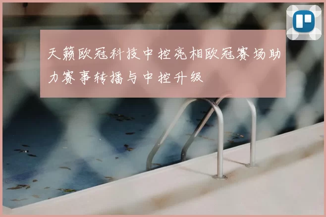 天籁欧冠科技中控亮相欧冠赛场助力赛事转播与中控升级
