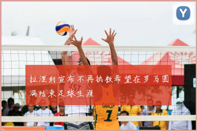 拉涅利宣布不再执教希望在罗马圆满结束足球生涯