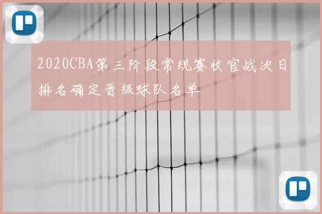 2020CBA第三阶段常规赛收官战次日排名确定晋级球队名单