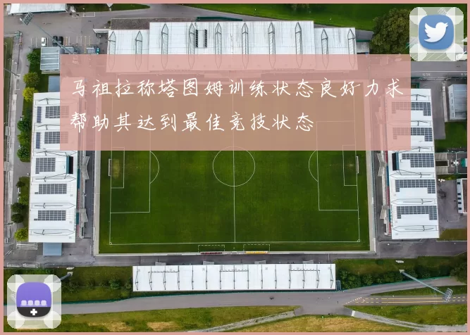 马祖拉称塔图姆训练状态良好力求帮助其达到最佳竞技状态