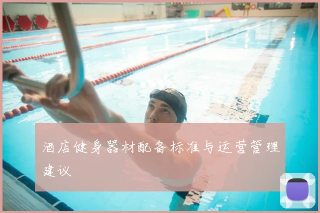 酒店健身器材配备标准与运营管理建议