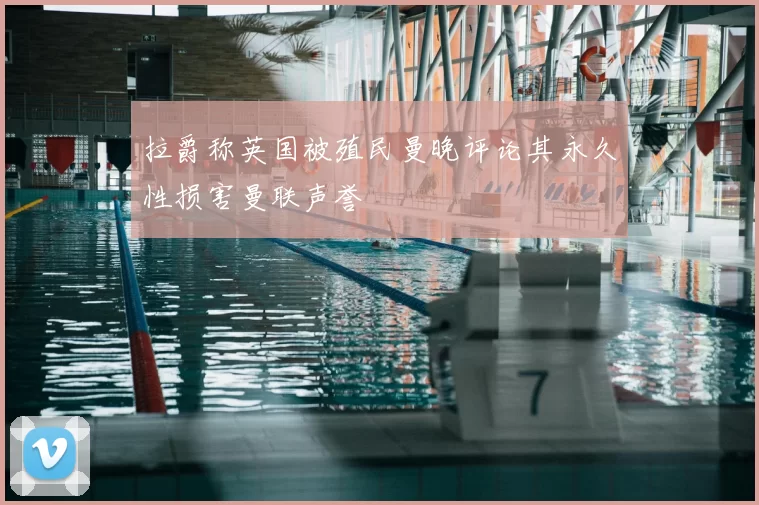 拉爵称英国被殖民曼晚评论其永久性损害曼联声誉
