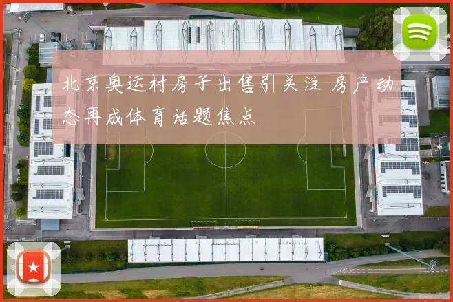 北京奥运村房子出售引关注 房产动态再成体育话题焦点