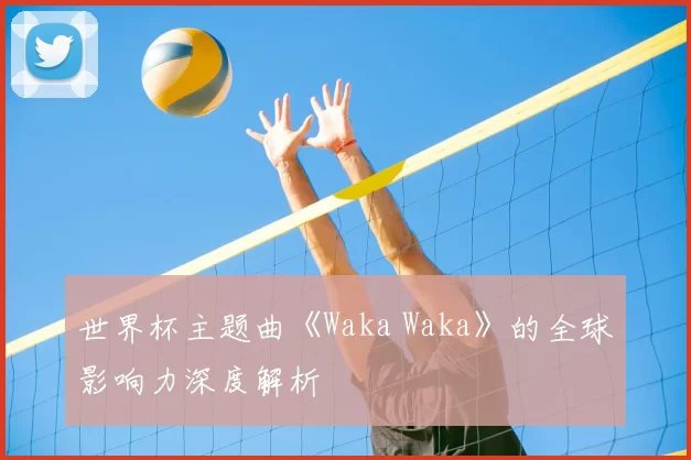 世界杯主题曲《Waka Waka》的全球影响力深度解析