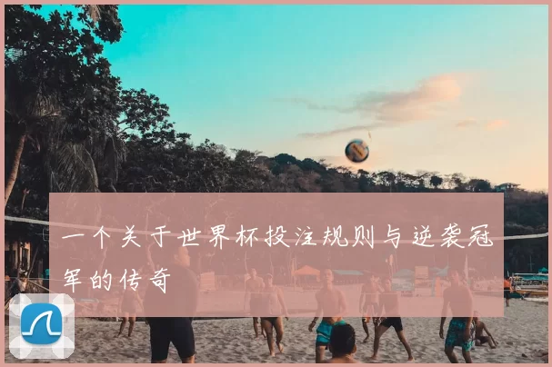 一个关于世界杯投注规则与逆袭冠军的传奇