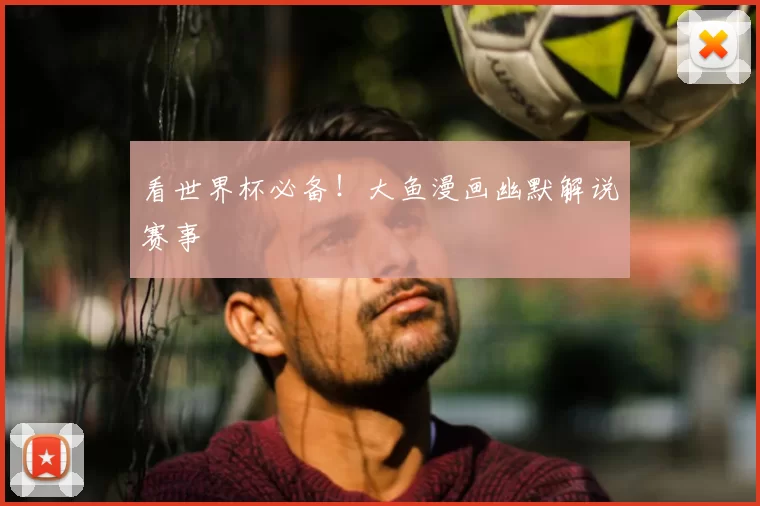 看世界杯必备！大鱼漫画幽默解说赛事