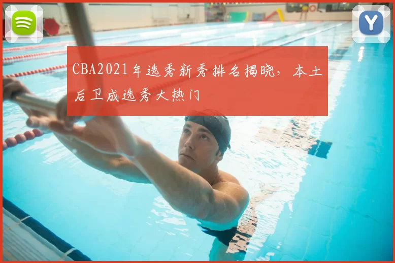 CBA2021年选秀新秀排名揭晓，本土后卫成选秀大热门