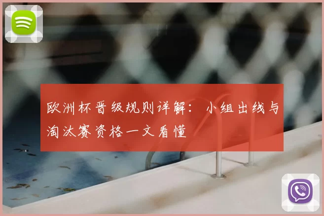 欧洲杯晋级规则详解:小组出线与淘汰赛资格一文看懂