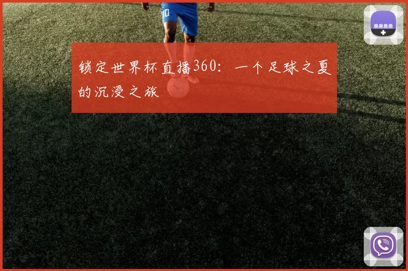 锁定世界杯直播360：一个足球之夏的沉浸之旅