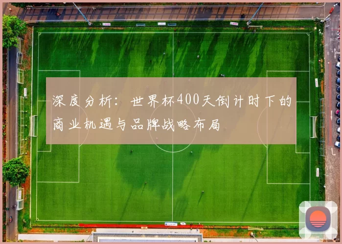 深度分析:世界杯400天倒计时下的商业机遇与品牌战略布局