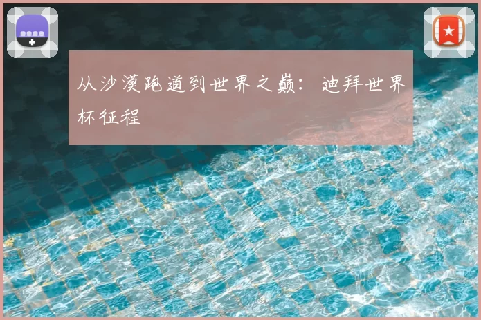 从沙漠跑道到世界之巅:迪拜世界杯征程