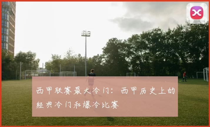 西甲联赛最大冷门:西甲历史上的经典冷门和爆冷比赛