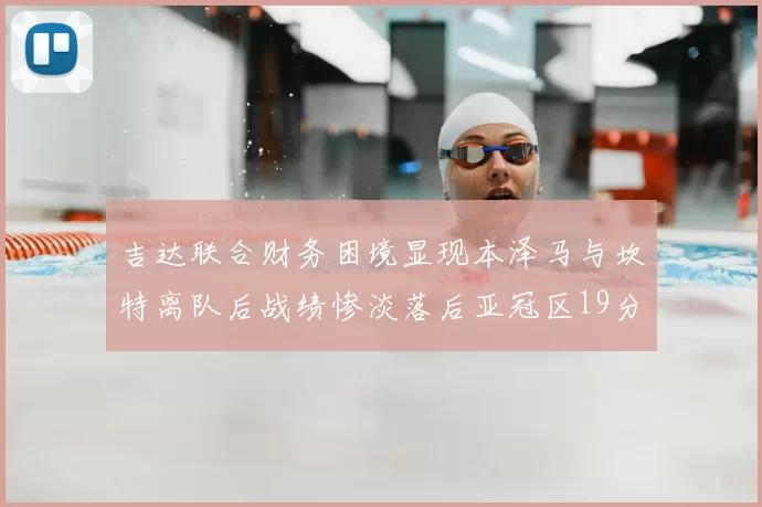 吉达联合财务困境显现本泽马与坎特离队后战绩惨淡落后亚冠区19分