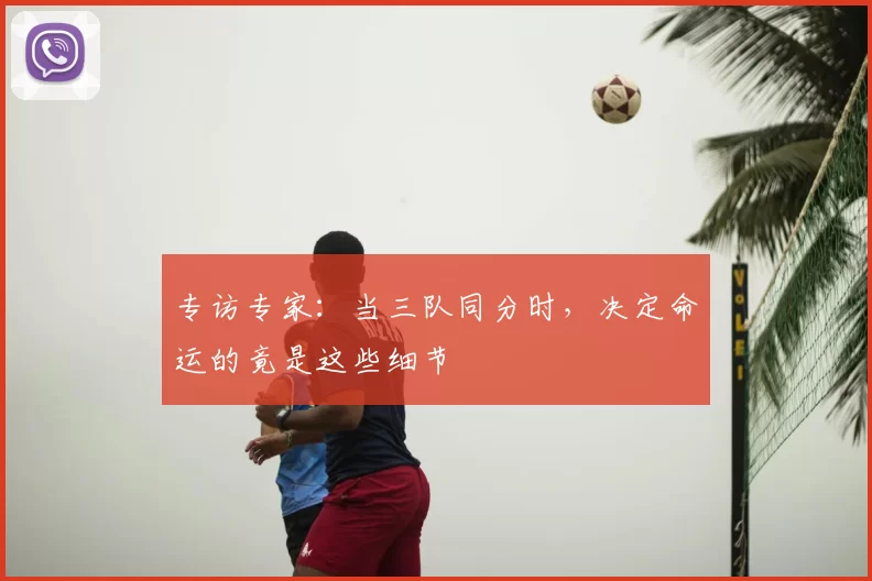 专访专家:当三队同分时,决定命运的竟是这些细节