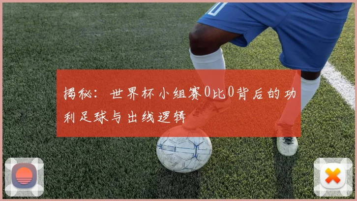 揭秘:世界杯小组赛0比0背后的功利足球与出线逻辑