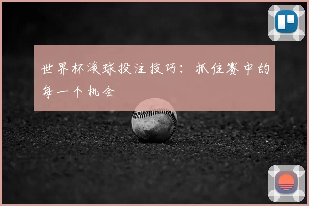 世界杯滚球投注技巧：抓住赛中的每一个机会